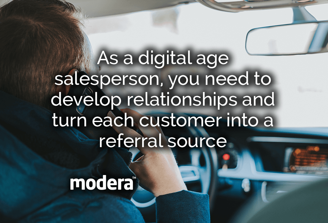 As a digital age salesperson, you need to develop relationships and turn each customer into a referral source